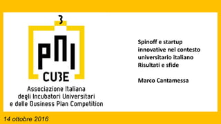 14 ottobre 2016
Spinoff e startup
innovative nel contesto
universitario italiano
Risultati e sfide
Marco Cantamessa
 