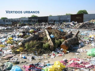 Vertidos urbanosA actividadedoméstica produce principalmente residuos orgánicos, pero oalcantarillado arrastra ademáis todo tipo de substancias