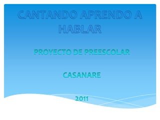 CANTANDO APRENDO A HABLAR PROYECTO DE PREESCOLAR CASANARE 2011 
