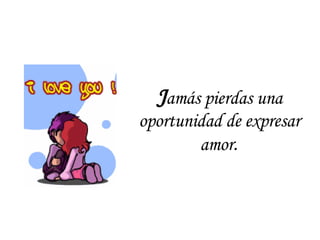J amás pierdas una oportunidad de expresar amor . 