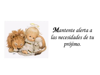 M antente alerta a las necesidades de tu prójimo. 