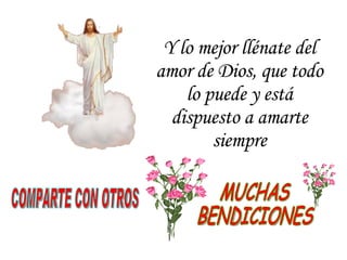 Y lo mejor llénate del amor de Dios, que todo lo puede y está dispuesto a amarte siempre COMPARTE CON OTROS MUCHAS BENDICIONES 