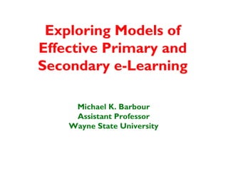 Exploring Models of
Effective Primary and
Secondary e-Learning

     Michael K. Barbour
     Assistant Professor
    Wayne State University
 