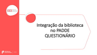 Integração da biblioteca
no PADDE
QUESTIONÁRIO
 