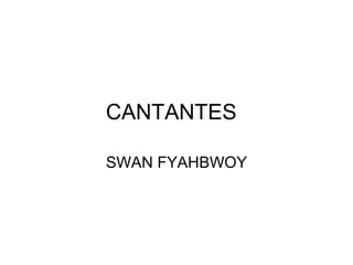 CANTANTES

SWAN FYAHBWOY
 