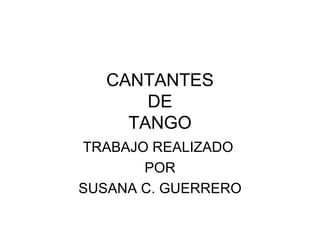 CANTANTES DE TANGO TRABAJO REALIZADO  POR SUSANA C. GUERRERO 