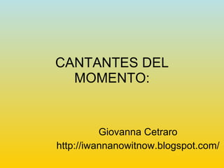 CANTANTES DEL MOMENTO: Giovanna Cetraro http://iwannanowitnow.blogspot.com/ 