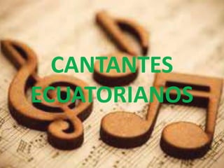 CANTANTES
ECUATORIANOS
 