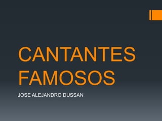 CANTANTES
FAMOSOS
JOSE ALEJANDRO DUSSAN
 