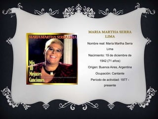 Nombre real: María Martha Serra
Lima
Nacimiento: 19 de diciembre de
1942 (71 años)
Origen: Buenos Aires, Argentina
Ocupación: Cantante
Período de actividad: 1977 -
presente
 