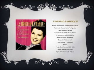 Nombre de nacimiento: Libertad Lamarque Bouzá
Nacimiento: Rosario, Santa Fe, Argentina
24 de noviembre de 1908
Fallecimiento: Ciudad de México, México
12 de diciembre de 2000 (92 años)
Apodo: «La Novia de América»
Ocupación: Actriz, cantante
Años activo/a 1926-2000
Familia
Pareja: Emilio Romero (1926-1935)
Alfredo Malerba (1945-1983)
Hijo/s: Mirtha Romero de De Luca
 