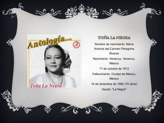 Nombre de nacimiento: María
Antonia del Carmen Peregrina
Álvarez
Nacimiento: Veracruz, Veracruz,
México
17 de octubre de 1912
Fallecimiento: Ciudad de México,
México
16 de diciembre de 1982 (70 años)
Apodo: "La Negra"
 