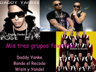 Mis tres grupos favoritos Daddy Yanke Banda el Recodo Wisin y Yandel Daddy Yanke Banda el recodo wisin y yandel 