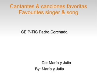 Cantantes & canciones favoritas Favourites singer & song CEIP-TIC Pedro Corchado De: María y Julia By: María y Julia 