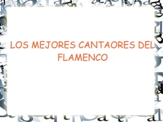 LOS MEJORES CANTAORES DEL
FLAMENCO
 