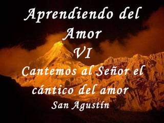 Aprendiendo del Amor VI Cantemos al Señor el cántico del amor   San Agustín  Clic para pasar [email_address] 