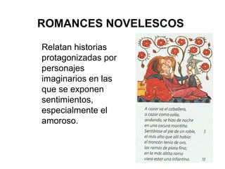 ROMANCES NOVELESCOS

Relatan historias
protagonizadas por
personajes
imaginarios en las
que se exponen
sentimientos,
especialmente el
amoroso.
 