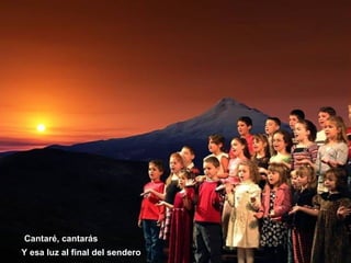Cantaré, cantarás
Y esa luz al final del sendero
 