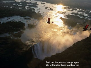 And our hopes and our prayers
We will make them last forever
 