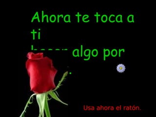Ahora te toca a
ti
hacer algo por
la paz.

       Usa ahora el ratón.
 