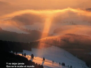 Y no dejar jamás
Que se te acabe el mundo
 
