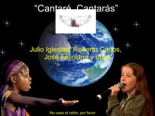 “ Cantaré, Cantarás” Julio Iglesias, Roberto Carlos, José Feliciano y otros. No uses el ratón, por favor 
