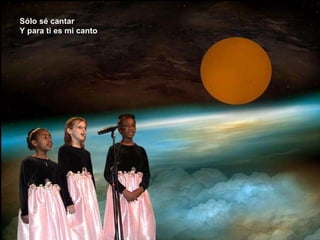 Sólo sé cantar Y para ti es mi canto 