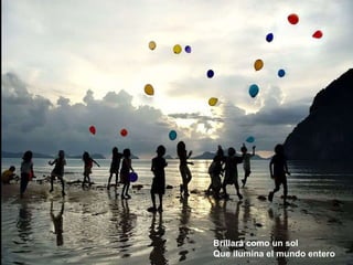 Brillará como un sol Que ilumina el mundo entero 