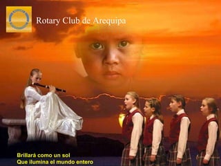 Brillará como un sol Que ilumina el mundo entero Rotary Club de Arequipa 