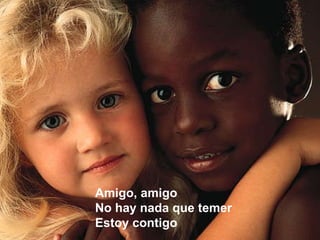Amigo, amigo No hay nada que temer Estoy contigo 