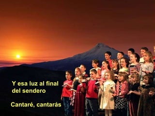 Cantaré, cantarás Y esa luz al final del sendero 