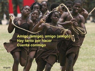 Angola Amigo (amigo), amigo (amigo) Hay tanto por hacer Cuenta conmigo 