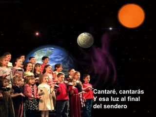 Cantaré, cantarás Y esa luz al final  del sendero 