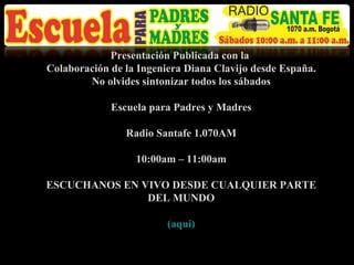 Presentación Publicada con la  Colaboración de la Ingeniera Diana Clavijo desde España. No olvides sintonizar todos los sábados   Escuela para Padres y Madres Radio Santafe 1.070AM 10:00am – 11:00am ESCUCHANOS EN VIVO DESDE CUALQUIER PARTE DEL MUNDO (aqui) 