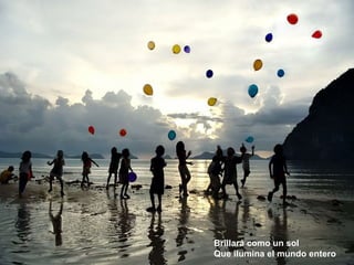 Brillará como un sol Que ilumina el mundo entero 