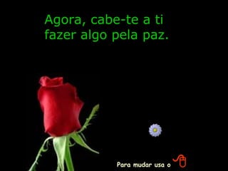 Agora, cabe-te a ti
fazer algo pela paz.




           Para mudar usa o   
 