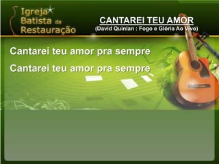 CANTAREI TEU AMOR(David Quinlan : Fogo e Glória Ao Vivo)Cantarei teu amor pra sempreCantarei teu amor pra sempre