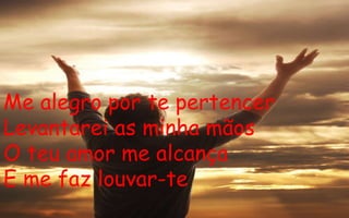 Me alegro por te pertencer Levantarei as minha mãos O teu amor me alcança E me faz louvar-te 
