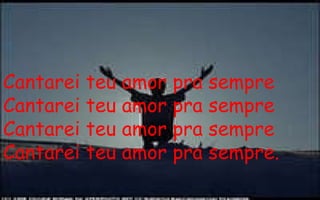 Cantarei teu amor pra sempre Cantarei teu amor pra sempre Cantarei teu amor pra sempre Cantarei teu amor pra sempre. 