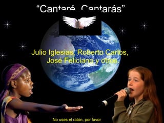 “ Cantaré, Cantarás” Julio Iglesias, Roberto Carlos, José Feliciano y otros. No uses el ratón, por favor 