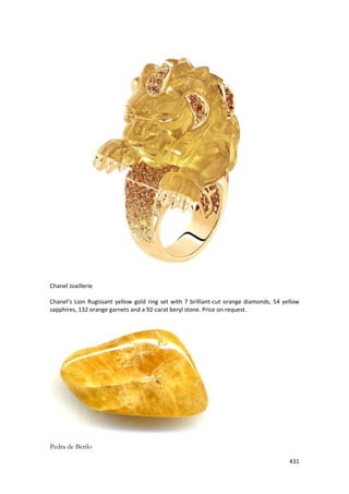 431 
Chanel Joaillerie 
Chanel’s Lion Rugissant yellow gold ring set with 7 brilliant-cut orange diamonds, 54 yellow sapphires, 132 orange garnets and a 92-carat beryl stone. Price on request. 
Pedra de Berilo  