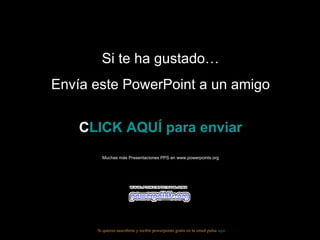 Si te ha gustado… Envía este PowerPoint a un amigo CLICK AQUÍ para enviar Muchas más Presentaciones PPS en www.powerpoints.org Si quieres suscribirte y recibir powerpoints gratis en tu email pulsa  aquí 