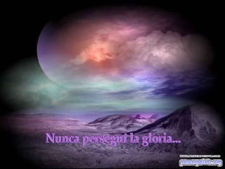 Nunca perseguí la gloria... 