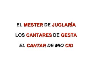 EL  MESTER  DE  JUGLARÍA LOS  CANTARES  DE  GESTA EL  CANTAR  DE MIO  CID 