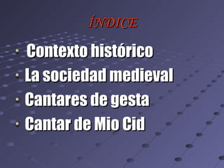 ÍNDICE

Contexto histórico
La sociedad medieval
Cantares de gesta
Cantar de Mio Cid
 