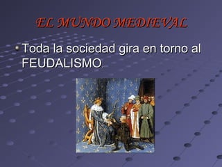 EL MUNDO MEDIEVAL
Toda la sociedad gira en torno al
FEUDALISMO.
 