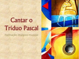 Cantar o
Tríduo Pascal
Formação litúrgico-musical
 