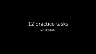 12 practice tasks
Meredith Cloke
 