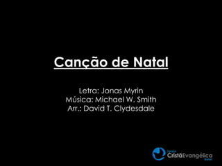Canção de Natal
Letra: Jonas Myrin
Música: Michael W. Smith
Arr.: David T. Clydesdale
 