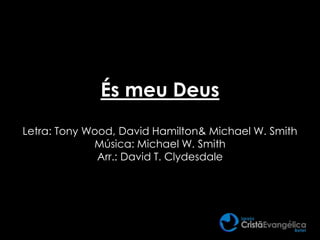 És meu Deus
Letra: Tony Wood, David Hamilton& Michael W. Smith
Música: Michael W. Smith
Arr.: David T. Clydesdale
 